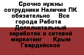 Срочно нужны сотрудники.Наличие ПК обязательно! - Все города Работа » Дополнительный заработок и сетевой маркетинг   . Крым,Гвардейское